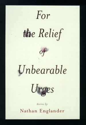 For the Relief of Unbearable Urges: Stories by Nathan Englander