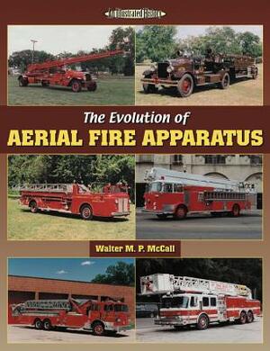 The Evolution of Aerial Fire Apparatus by Walter McCall