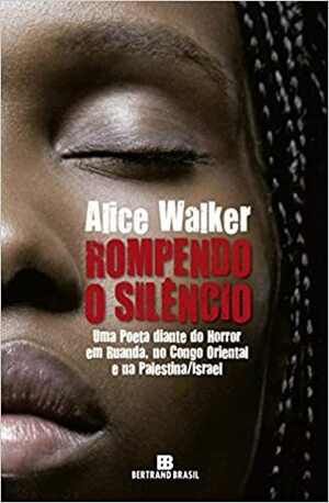 Rompendo o Silêncio: Uma poeta diante do horror em Ruanda, no Congo Oriental e na Palestina/Israel by Alice Walker