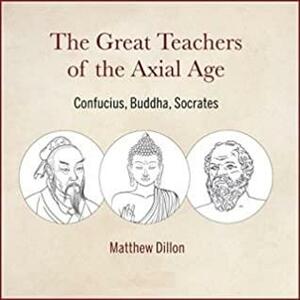 The Great Teachers of the Axial Age by Matthew Dillon