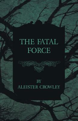 The Fatal Force by Aleister Crowley