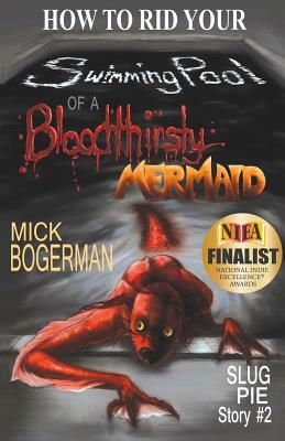 How to Rid Your Swimming Pool of a Bloodthirsty Mermaid: Slug Pie Story #2 by Mick Bogerman