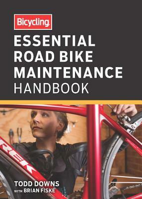 Bicycling Essential Road Bike Maintenance Handbook by Todd Downs, Editors of Bicycling Magazine, Brian Fiske