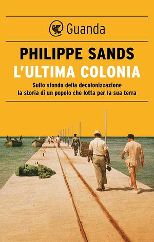 L'ultima colonia: Sullo sfondo della decolonizzazione la storia di un popolo che lotta per la sua terra by Philippe Sands, Elisa Banfi