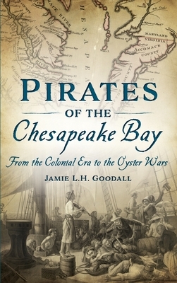 Pirates of the Chesapeake Bay: From the Colonial Era to the Oyster Wars by Jamie L. H. Goodall