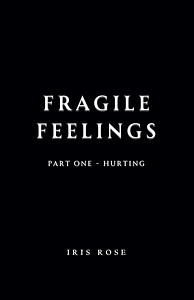 Fragile Feelings, Part One - Hurting by Iris Rose