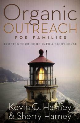 Organic Outreach for Families: Turning Your Home Into a Lighthouse by Kevin &. Sherry Harney