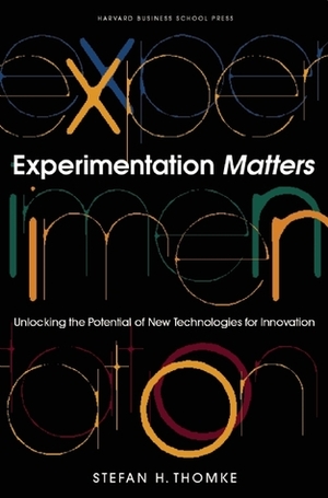 Experimentation Matters: Unlocking the Potential of New Technologies for Innovation by Stefan H. Thomke
