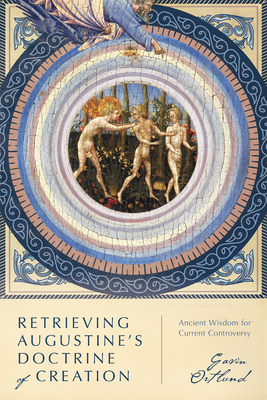 Retrieving Augustine's Doctrine of Creation: Ancient Wisdom for Current Controversy by Gavin Ortlund
