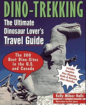 Dino Trekking: The Ultimate Dinosaur Lover's Travel Guide by Kelly Milner Halls
