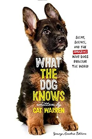 What the Dog Knows Young Readers Edition: Scent, Science, and the Amazing Ways Dogs Perceive the World by Cat Warren, Patricia Wynne