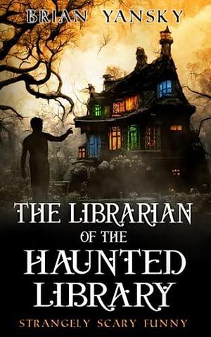 The Librarian of the Haunted Library: Supernatural Suspense Comedy by Brian Yansky, Brian Yansky