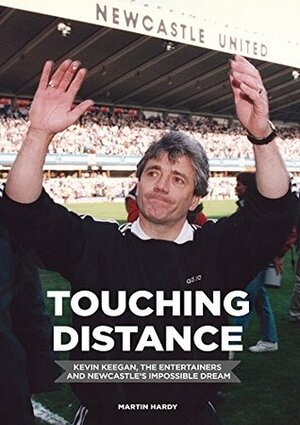 Touching Distance: Kevin Keegan, the Entertainers and Newcastle's Impossible Dream by Martin Hardy