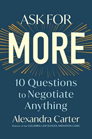 Ask for More: 10 Questions to Negotiate Anything by Alexandra Carter