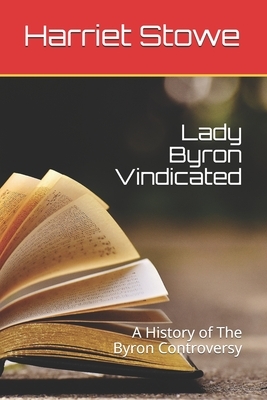 Lady Byron Vindicated: A History of The Byron Controversy by Harriet Beecher Stowe