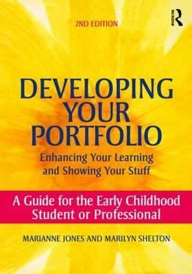 Developing Your Portfolio - Enhancing Your Learning and Showing Your Stuff: A Guide for the Early Childhood Student or Professional by Marilyn Shelton, Marianne Jones