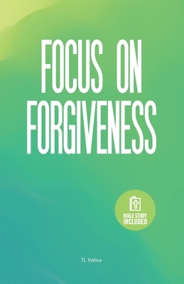 Focus on Forgiveness by Tl Valluy