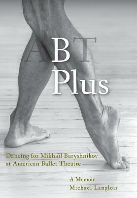 B Plus: Dancing for Mikhail Baryshnikov at American Ballet Theatre: A Memoir by Michael Langlois