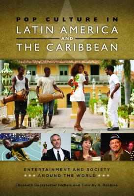 Pop Culture in Latin America and the Caribbean by Elizabeth Gackstetter Nichols, Timothy R. Robbins