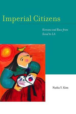 Imperial Citizens: Koreans and Race from Seoul to LA by Nadia Y. Kim