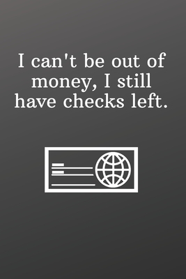 I can't be out of money, I still have checks left.: Funny Gifts for Under 10 Dollars Sketchbook by Newprint Publishing