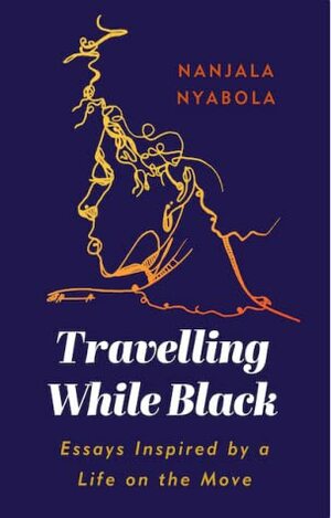 Travelling While Black: Essays Inspired by a Life on the Move by Nanjala Nyabola