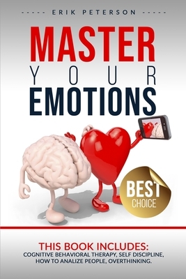 Master Your Emotions: This book includes: COGNITIVE BEHAVIORAL THERAPY, SELF DISCIPLINE, HOW TO ANALYZE PEOPLE, OVERTHINKING. by Erik Peterson