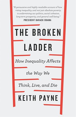 The Broken Ladder: How Inequality Changes the Way We Think, Live and Die by Keith Payne