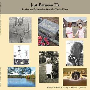 Just Between Us: Stories and Memories from the Texas Pines by Milton S. Jordan, Dan K. Utley