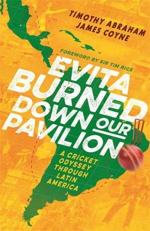 Evita Burned Down Our Pavilion: A Cricket Odyssey through Latin America by Timothy Abraham, James Coyne