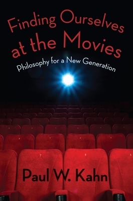 Finding Ourselves at the Movies: Philosophy for a New Generation by Paul Kahn