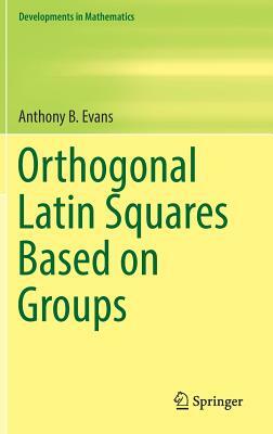 Orthogonal Latin Squares Based on Groups by Anthony B. Evans