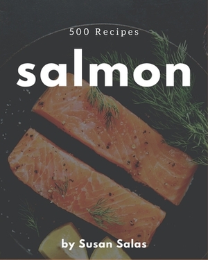 500 Salmon Recipes: Keep Calm and Try Salmon Cookbook by Susan Salas