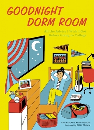 Goodnight Dorm Room: All the Advice I Wish I Got Before Going to College by Keith Riegert, Sam Kaplan, Emily Fromm