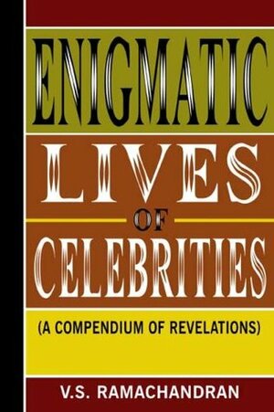 Enigmatic Lives of Celebrities: A Compendium of Revelations by V.S. Ramachandran