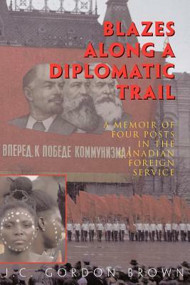 Blazes Along a Diplomatic Trail by J. C. Gordon Brown, Gordon Brown