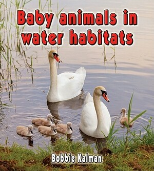 Baby Animals in Water Habitats by Bobbie Kalman