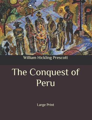 The Conquest of Peru: Large Print by William Hickling Prescott