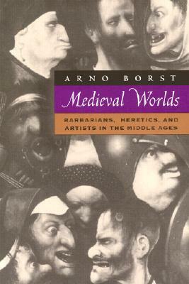 Medieval Worlds: Barbarians, Heretics and Artists in the Middle Ages by Eric Hansen, Arno Borst