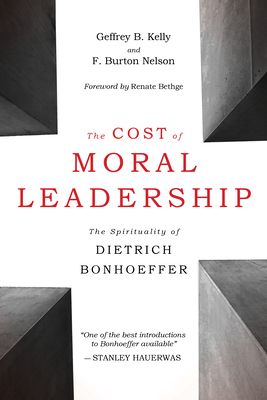 The Cost of Moral Leadership: The Spirituality of Dietrich Bonhoeffer by F. Burton Nelson, Geffrey B. Kelly