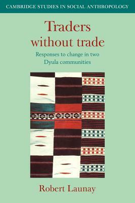 Traders Without Trade: Responses to Change in Two Dyula Communities by Robert Launay