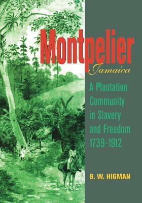 Montpelier, Jamaica: A Plantation Community in Slavery and Freedom 1739-1912 by B. W. Higman