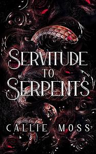 Servitude to Serpents : A Dark Romance by Callie Moss