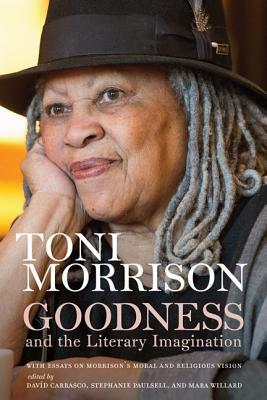 Goodness and the Literary Imagination: Harvard's 95th Ingersoll Lecture with Essays on Morrison's Moral and Religious Vision by Toni Morrison, Mara Willard, Stephanie Paulsell, Davíd Carrasco
