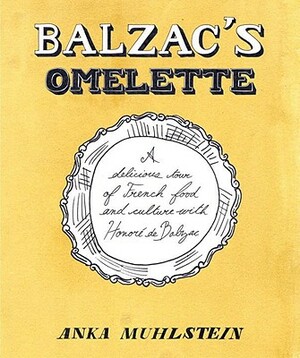 Balzac's Omelette: A Delicious Tour of French Food and Culture with Honore'de Balzac by Anka Muhlstein