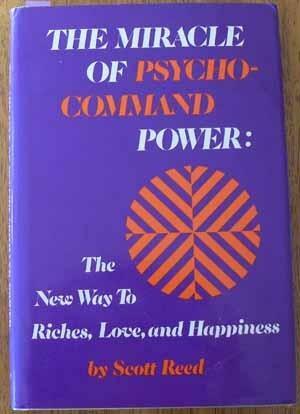 The Miracle of Psycho-Command Power: The New Way to Riches, Love, and Happiness by Scott Reed