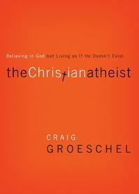 The Christian Atheist: When You Believe in God But Live as If He Doesn't Exist by Craig Groeschel