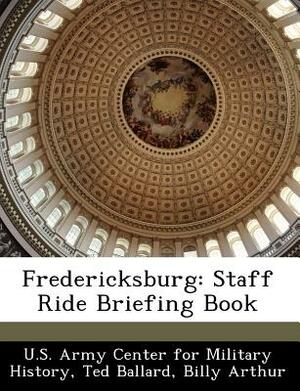 Fredericksburg: Staff Ride Briefing Book by Ted Ballard, Billy Arthur