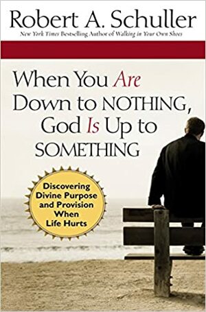 When You Are Down to Nothing, God Is Up to Something: Discovering Divine Purpose and Provision When Life Hurts by William M. Kruidenier, Robert A. Schuller