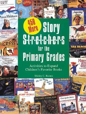 450 More Story S-T-R-E-T-C-H-E-R-S for the Primar: Activities to Expand Children's Favorite Books by Shirley Raines
